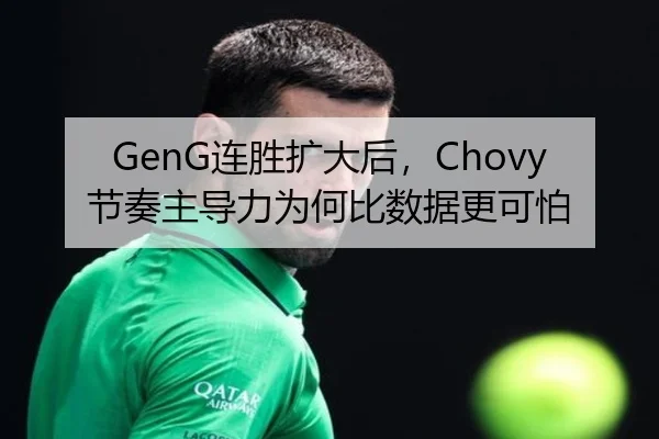 GenG连胜扩大后，Chovy节奏主导力为何比数据更可怕
