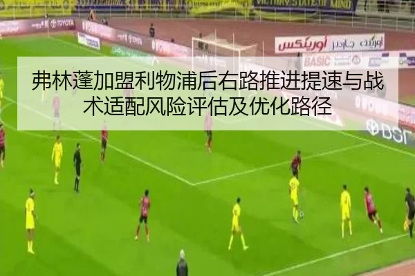 弗林蓬加盟利物浦后右路推进提速与战术适配风险评估及优化路径